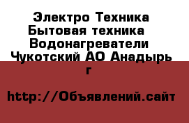 Электро-Техника Бытовая техника - Водонагреватели. Чукотский АО,Анадырь г.